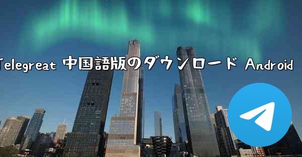 Telegreat 中国語版のダウンロード Android