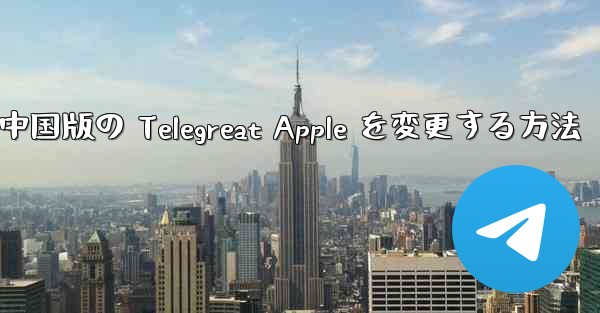 中国版の Telegreat Apple を変更する方法
