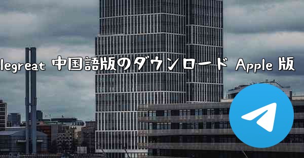 Telegreat 中国語版のダウンロード Apple 版