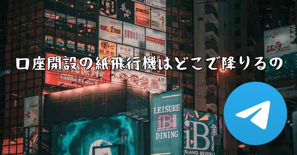口座開設の紙飛行機はどこで降りるの