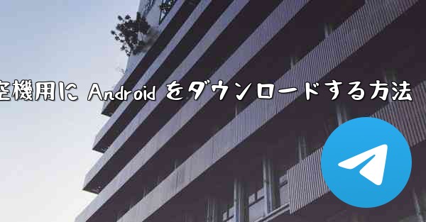 外国の航空機用に Android をダウンロードする方法