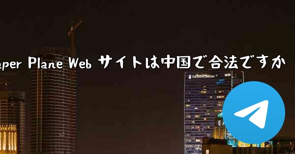 Paper Plane Web サイトは中国で合法ですか