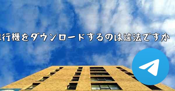 飛行機をダウンロードするのは違法ですか