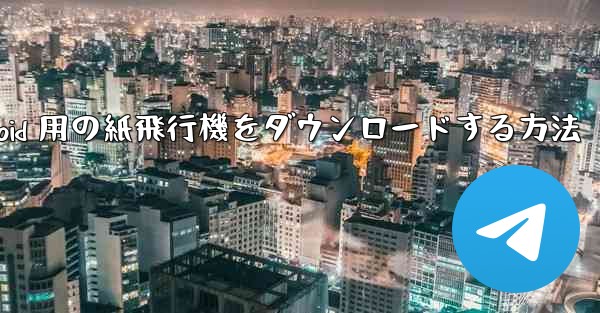 Android 用の紙飛行機をダウンロードする方法