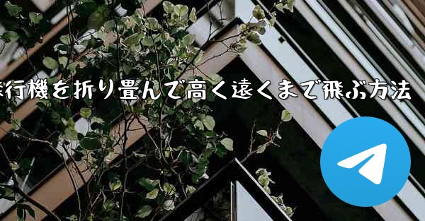 飛行機を折り畳んで高く遠くまで飛ぶ方法