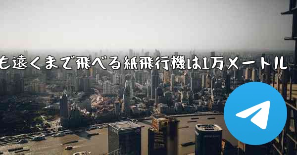 最も遠くまで飛べる紙飛行機は1万メートル
