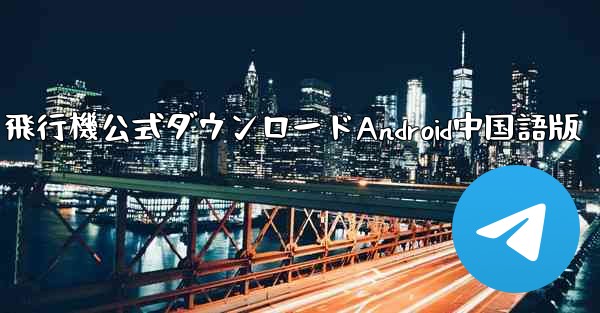 飛行機公式ダウンロードAndroid中国語版
