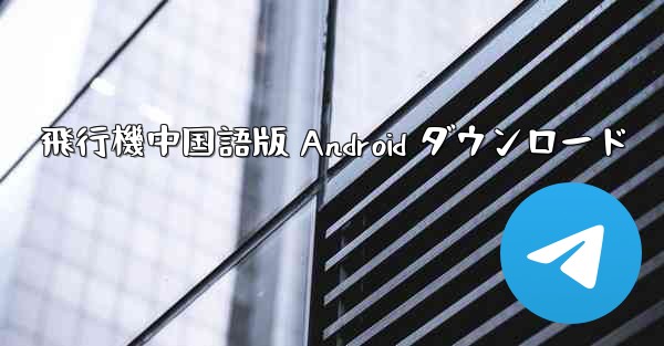飛行機中国語版 Android ダウンロード