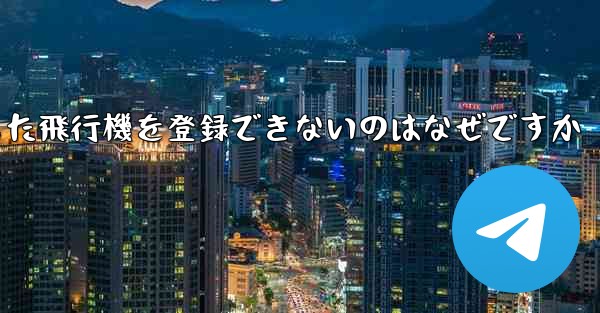 Androidからダウンロードした飛行機を登録できないのはなぜですか