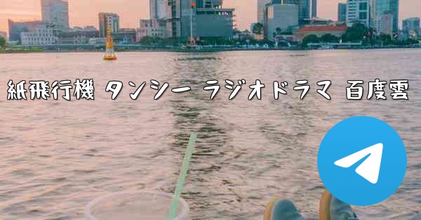 紙飛行機 タンシー ラジオドラマ 百度雲