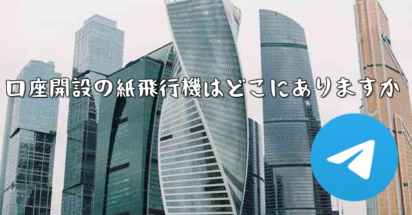口座開設の紙飛行機はどこにありますか