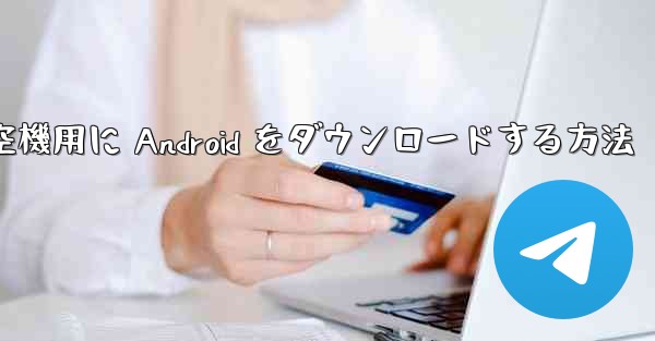 外国の航空機用に Android をダウンロードする方法