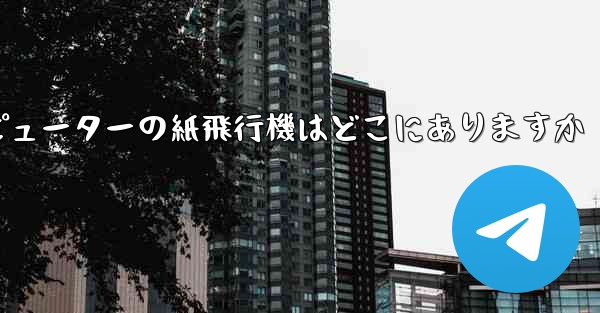 コンピューターの紙飛行機はどこにありますか