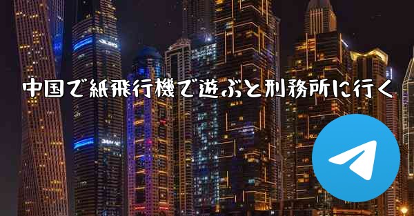 中国で紙飛行機で遊ぶと刑務所に行く