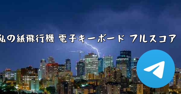 私の紙飛行機 電子キーボード フルスコア
