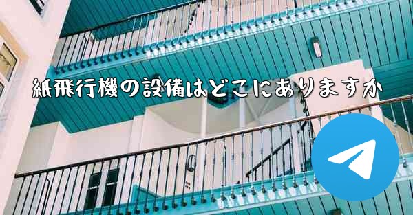 紙飛行機の設備はどこにありますか