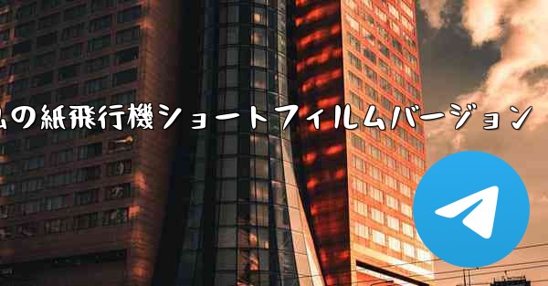 私の紙飛行機ショートフィルムバージョン