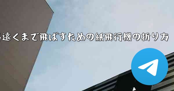一番遠くまで飛ばすための紙飛行機の折り方