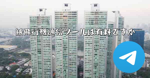 紙飛行機通信ツールは有料ですか