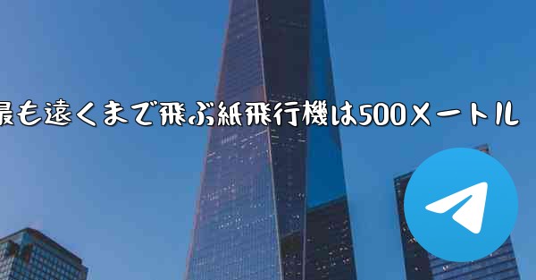 最も遠くまで飛ぶ紙飛行機は500メートル