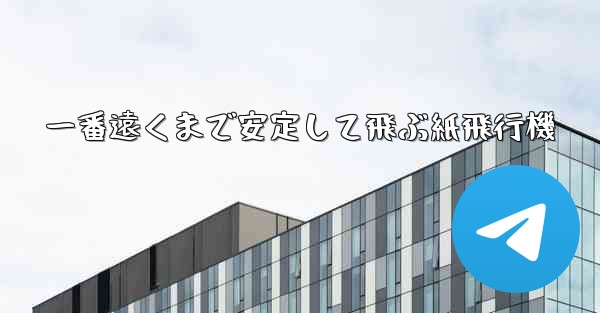 一番遠くまで安定して飛ぶ紙飛行機