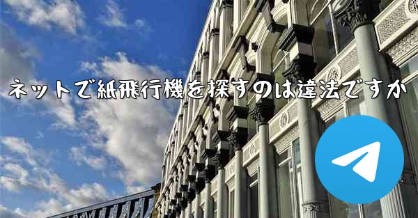 ネットで紙飛行機を探すのは違法ですか