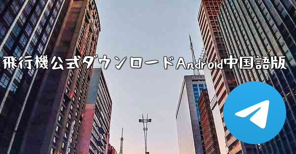飛行機公式ダウンロードAndroid中国語版