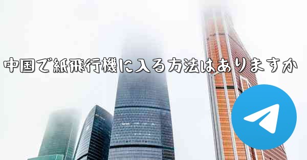 中国で紙飛行機に入る方法はありますか