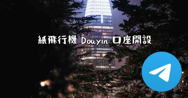 紙飛行機 Douyin 口座開設