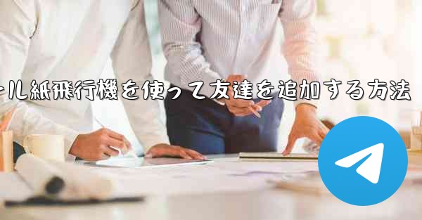 コミュニケーションツール紙飛行機を使って友達を追加する方法