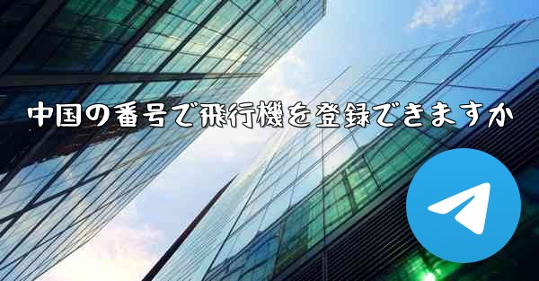 中国の番号で飛行機を登録できますか