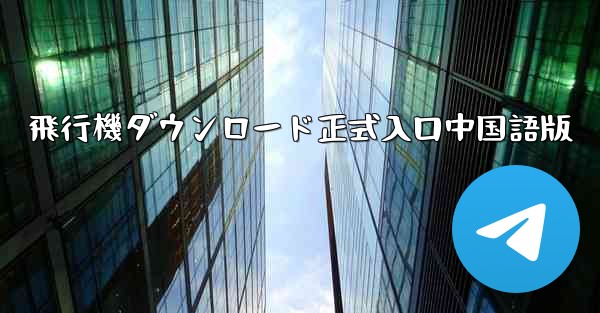 飛行機ダウンロード正式入口中国語版