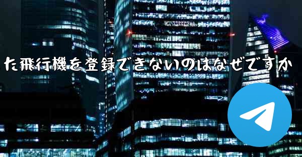 Androidからダウンロードした飛行機を登録できないのはなぜですか