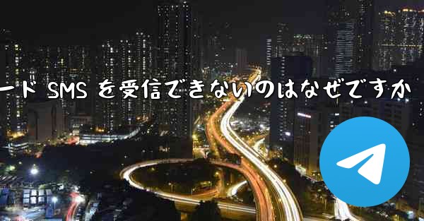 Telegram が確認コード SMS を受信できないのはなぜですか