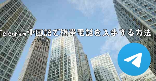 Telegram中国語で携帯電話を入手する方法