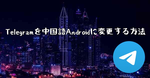 Telegramを中国語Androidに変更する方法