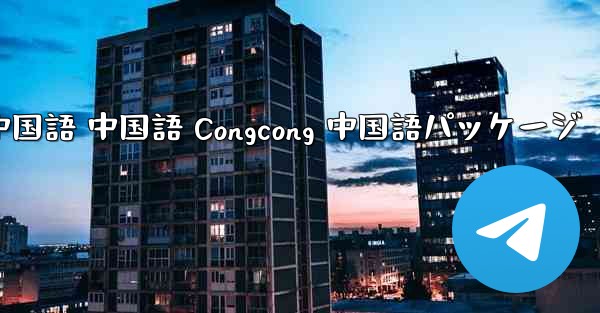 Telegram 中国語 中国語 Congcong 中国語パッケージ