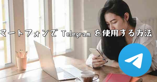 Android スマートフォンで Telegram を使用する方法