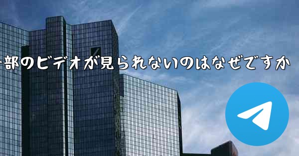 Telegram で一部のビデオが見られないのはなぜですか