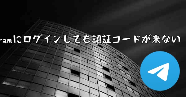 Telegramにログインしても認証コードが来ない