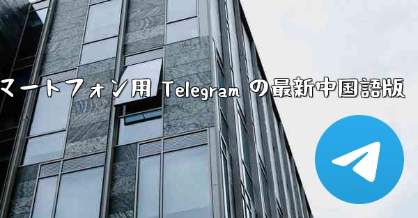 Android スマートフォン用 Telegram の最新中国語版