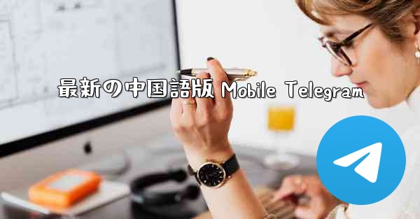 最新の中国語版 Mobile Telegram