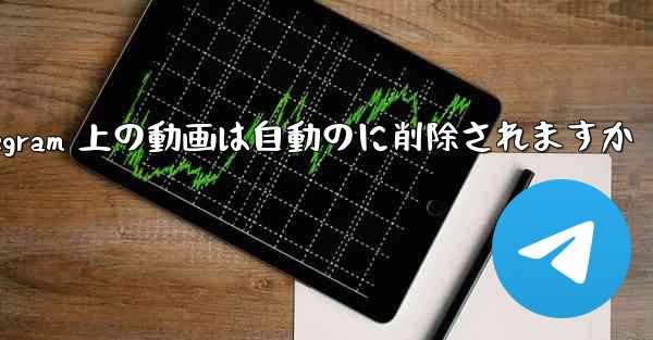 Telegram 上の動画は自動のに削除されますか