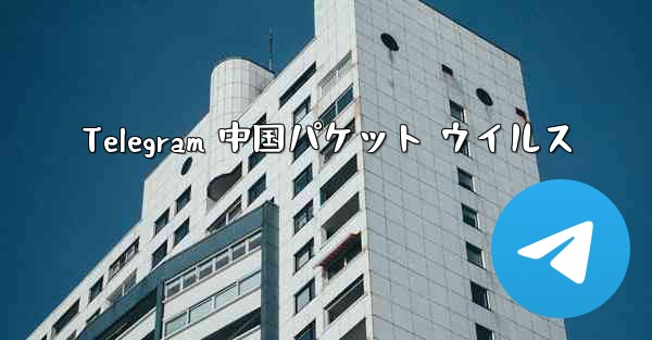 Telegram 中国パケット ウイルス