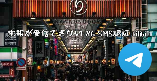 電報が受信できない 86 SMS認証 bilibili