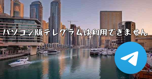 パソコン版テレグラムは利用できません
