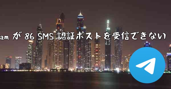 Telegram が 86 SMS 認証ポストを受信できない