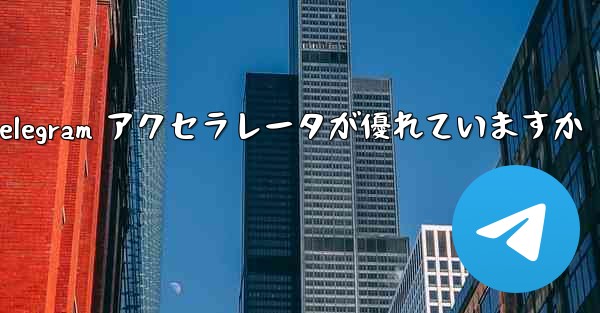 どの Telegram アクセラレータが優れていますか