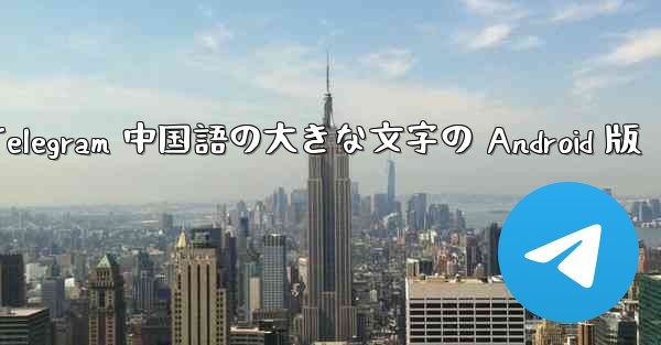 Telegram 中国語の大きな文字の Android 版